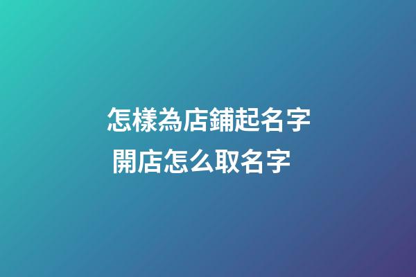 怎樣為店鋪起名字 開店怎么取名字
